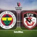 Fenerbahçe-Gaziantep FK | CANLI (Trendyol Süper Lig)